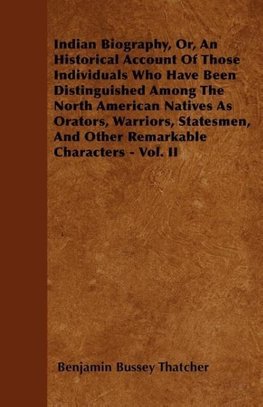 Indian Biography, Or, An Historical Account Of Those Individuals Who Have Been Distinguished Among The North American Natives As Orators, Warriors, Statesmen, And Other Remarkable Characters - Vol. II