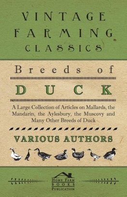 Breeds of Duck - A Large Collection of Articles on Mallards, the Mandarin, the Aylesbury, the Muscovy and Many Other Breeds of Duck