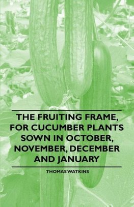 The Fruiting Frame, for Cucumber Plants Sown in October, November, December and January