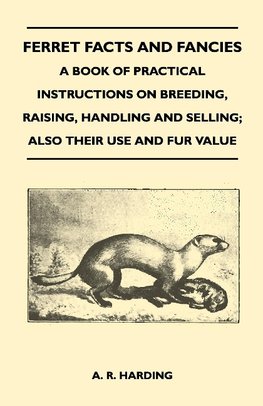 Ferret Facts and Fancies - A Book of Practical Instructions on Breeding, Raising, Handling and Selling; Also Their Use and Fur Value