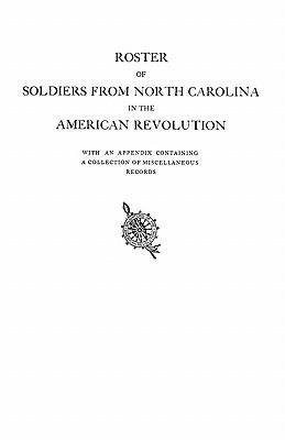 Roster of Soldiers from North Carolina in the American Revolution, with an Appendix Containing a Collection of Miscellaneous Records