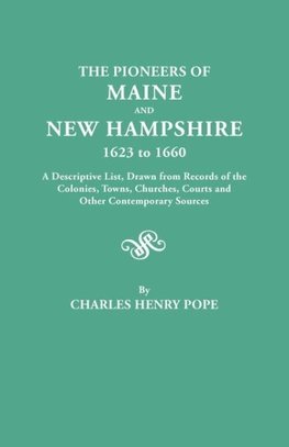 The Pioneers of Maine and New Hampshire, 1623 to 1660. a Descriptive List, Drawn from Records of the Colonies, Towns, Churches, Courts and Other Conte