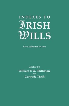 Indexes to Irish Wills. Five volumes in one