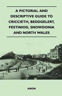 A Pictorial and Descriptive Guide to Criccieth, Beddgelert, Festiniog, Snowdonia and North Wales