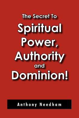 The Secret To Spiritual Power, Authority and Dominion!