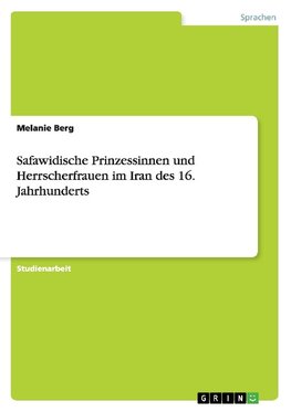 Safawidische Prinzessinnen und Herrscherfrauen im Iran des 16. Jahrhunderts