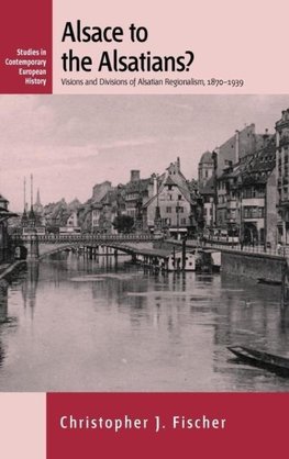 Alsace to the Alsatians? Visions and Divisions of Alsatian Regionalism, 1870-1939