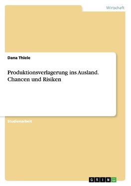 Produktionsverlagerung ins Ausland. Chancen und Risiken