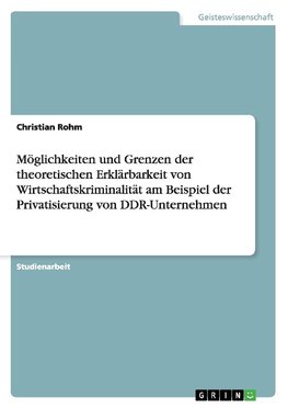 Möglichkeiten und Grenzen der theoretischen  Erklärbarkeit von Wirtschaftskriminalität am Beispiel der Privatisierung von DDR-Unternehmen