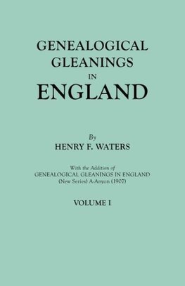 Genealogical Gleanings in England. Abstracts of Wills Relating to Early American Families, with Genealogical Notes and Pedigrees Constructed from the Wills and from Other Records. In Two Volumes. Volume I