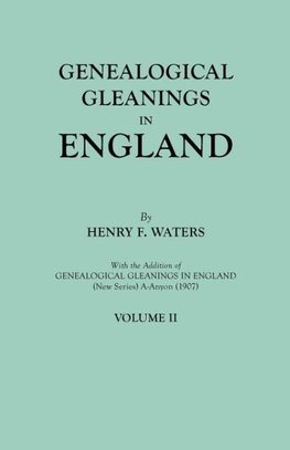 Genealogical Gleanings in England. Abstracts of Wills Relating to Early American Families, with Genealogical Notes and Pedigrees Constructed from the Wills and from Other Records. In Two Volumes. Volume II