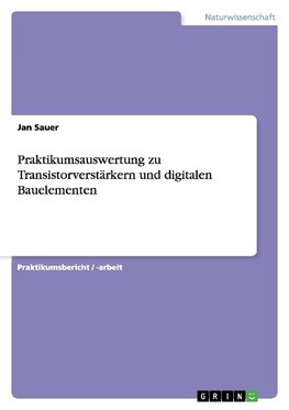 Praktikumsauswertung zu Transistorverstärkern und digitalen Bauelementen