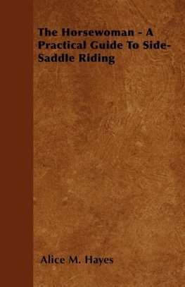 The Horsewoman - A Practical Guide To Side-Saddle Riding