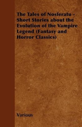 The Tales of Nosferatu - Short Stories Showcasing the Evolution of the Vampire Legend