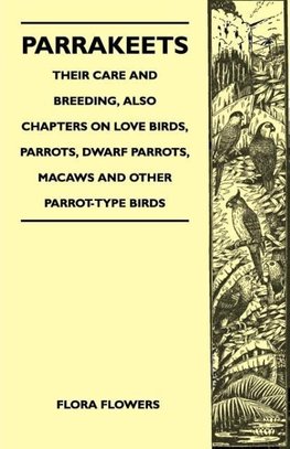 Parrakeets - Their Care and Breeding, Also Chapters on Love Birds, Parrots, Dwarf Parrots, Macaws and Other Parrot-Type Birds