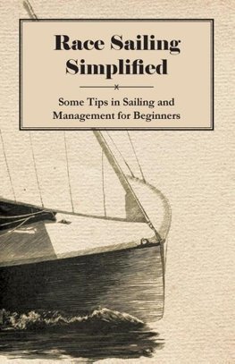 Race Sailing Simplified - Some Tips in Sailing and Management for Beginners