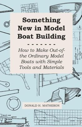 Something New in Model Boat Building - How to Make Out-of-the Ordinary Model Boats with Simple Tools and Materials