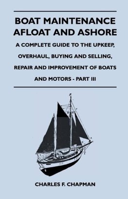 Boat Maintenance Afloat and Ashore - A Complete Guide to the Upkeep, Overhaul, Buying and Selling, Repair and Improvement of Boats and Motors - Part III