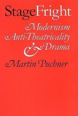 Puchner, M: Stage Fright - Modernism, Anti-Theatricality and