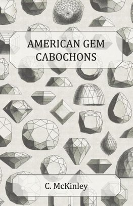 American Gem Cabochons - An Illustrated Handbook of Domestic Semi-Precious Stones Cut Unfacetted