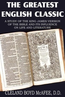 The Greatest English Classic, A Study of the King James Version of the Bible and It's Influence on Live and Literature