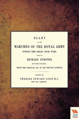 DIARY OF THE MARCHES OF THE ROYAL ARMY DURING THE GREAT CIVIL WAR; KEPT BY RICHARD SYMONDS