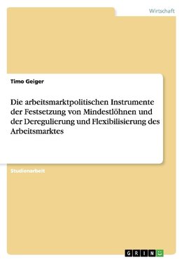 Die arbeitsmarktpolitischen Instrumente der Festsetzung von Mindestlöhnen und der Deregulierung und  Flexibilisierung des Arbeitsmarktes