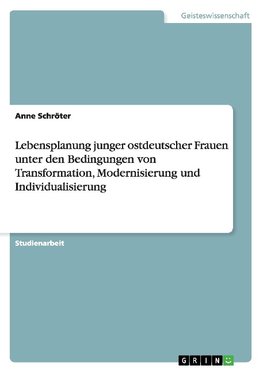 Lebensplanung junger ostdeutscher Frauen unter den Bedingungen von Transformation, Modernisierung und Individualisierung