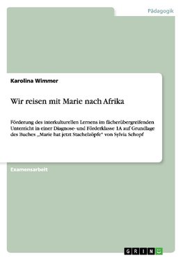 Wir reisen mit Marie nach Afrika. Förderung des interkulturellen Lernens im fächerübergreifenden Unterricht in einer Diagnose- und Förderklasse 1A auf Grundlage des Buches ,,Marie hat jetzt Stachelzöpfe" von Sylvia Schopf