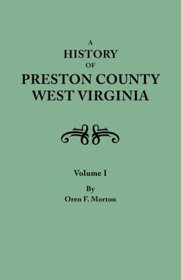 A History of Preston County, West Virginia. in Two Volumes. Volume I