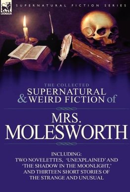 The Collected Supernatural and Weird Fiction of Mrs Molesworth-Including Two Novelettes, 'Unexplained' and 'The Shadow in the Moonlight, ' and Thirtee