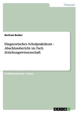 Diagnostisches Schulpraktikum - Abschlussbericht im Fach Erziehungswissenschaft