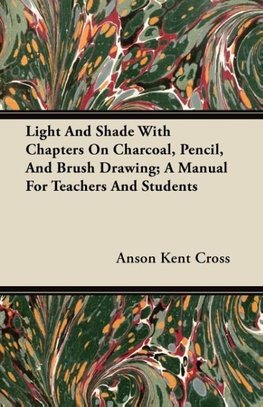 Light And Shade With Chapters On Charcoal, Pencil, And Brush Drawing; A Manual For Teachers And Students