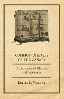 Common Diseases of the Canary - A Dictionary of Diseases and their Cures