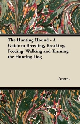 The Hunting Hound - A Guide to Breeding, Breaking, Feeding, Walking and Training the Hunting Dog