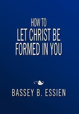 How to Let Christ Be Formed in You