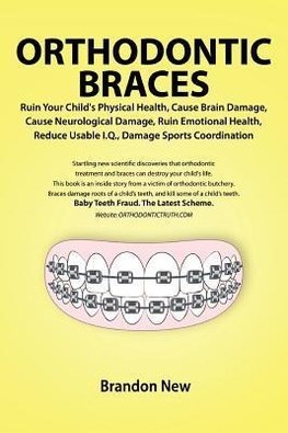 Orthodontic Braces Ruin Your Child's Physical Health, Cause Brain Damage, Cause Neurological Damage, Ruin Emotional Health, Reduce Usable I.Q., Damage Sports Coordination