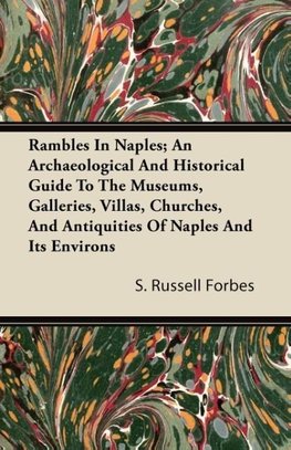 Rambles In Naples; An Archaeological And Historical Guide To The Museums, Galleries, Villas, Churches, And Antiquities Of Naples And Its Environs