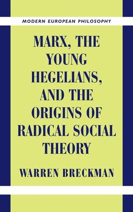 Marx, the Young Hegelians, and the Origins of Radical Social Theory