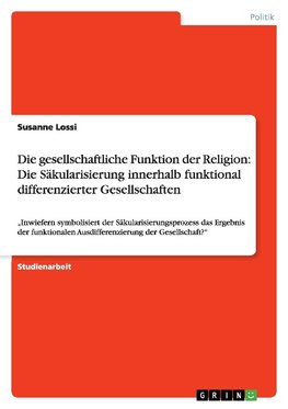 Die gesellschaftliche Funktion der Religion: Die Säkularisierung innerhalb funktional differenzierter Gesellschaften