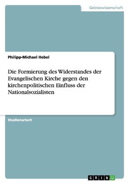 Die Formierung des Widerstandes der Evangelischen Kirche gegen den kirchenpolitischen Einfluss der Nationalsozialisten