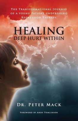 Healing Deep Hurt Within Healing Deep Hurt Within - The Transformational Journey of a Young Patient Using Regression Therapy