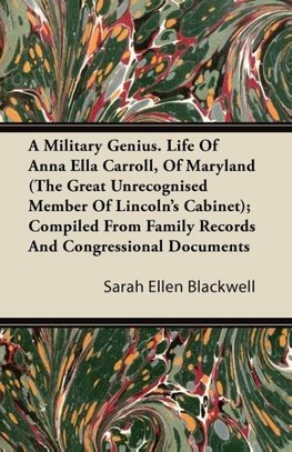 A Military Genius. Life Of Anna Ella Carroll, Of Maryland (The Great Unrecognised Member Of Lincoln's Cabinet); Compiled From Family Records And Congressional Documents