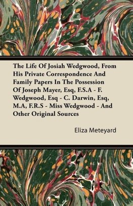 The Life Of Josiah Wedgwood, From His Private Correspondence And Family Papers In The Possession Of Joseph Mayer, Esq, F.S.A - F. Wedgwood, Esq - C. Darwin, Esq, M.A, F.R.S - Miss Wedgwood - And Other Original Sources