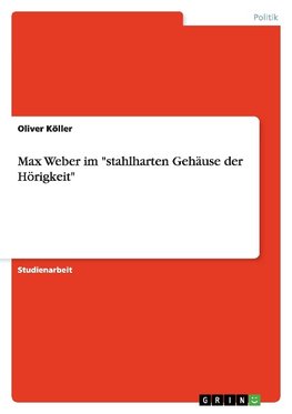 Max Weber im "stahlharten Gehäuse der Hörigkeit"