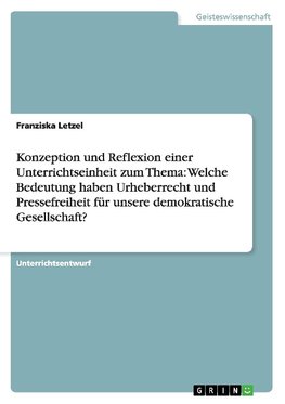 Konzeption und Reflexion einer Unterrichtseinheit zum Thema: Welche Bedeutung haben Urheberrecht und Pressefreiheit für unsere demokratische Gesellschaft?