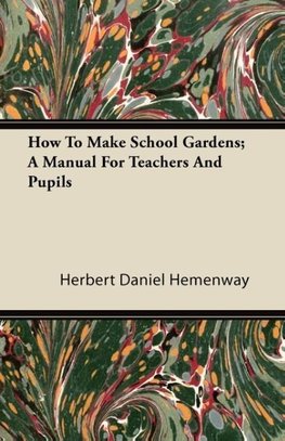 How To Make School Gardens; A Manual For Teachers And Pupils