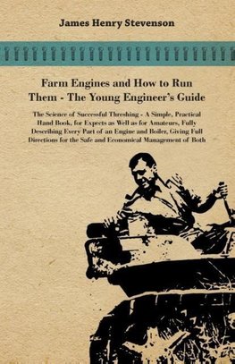 Farm Engines And How To Run Them - The Young Engineer's Guide - A Simple, Practical Hand Book, For Expects As Well As For Amateurs, Fully Describing Eery Part Of An Engine And Boiler, Giving Full Directions For The Safe And Economical Management Of Both