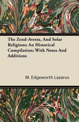 The Zend-Avesta, And Solar Religions; An Historical Compilation; With Notes And Additions