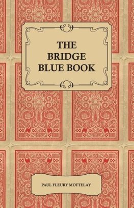 The Bridge Blue Book - A Compilation of Opinions of the Leading Bridge Authorities on Leads, Declarations, Inferences, and the General Play of the Game